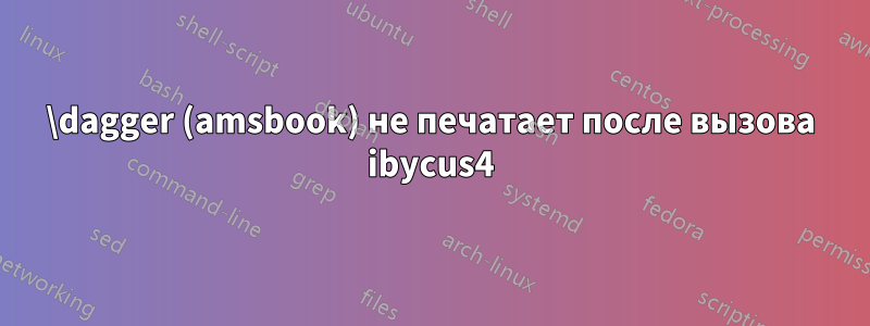 \dagger (amsbook) не печатает после вызова ibycus4