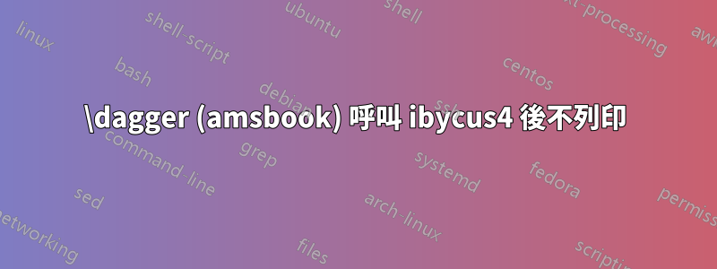 \dagger (amsbook) 呼叫 ibycus4 後不列印