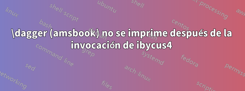 \dagger (amsbook) no se imprime después de la invocación de ibycus4