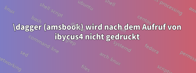 \dagger (amsbook) wird nach dem Aufruf von ibycus4 nicht gedruckt