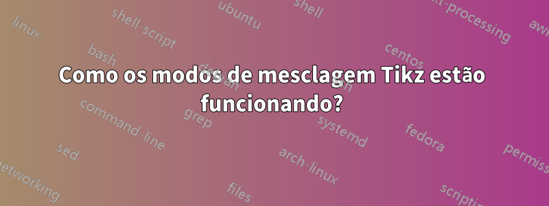 Como os modos de mesclagem Tikz estão funcionando?