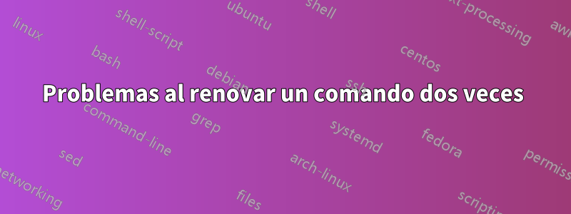 Problemas al renovar un comando dos veces