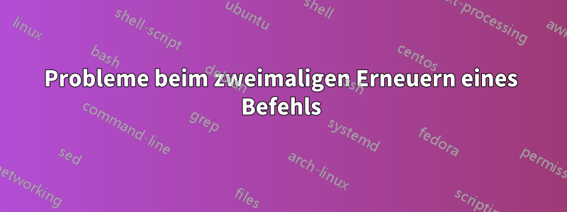 Probleme beim zweimaligen Erneuern eines Befehls