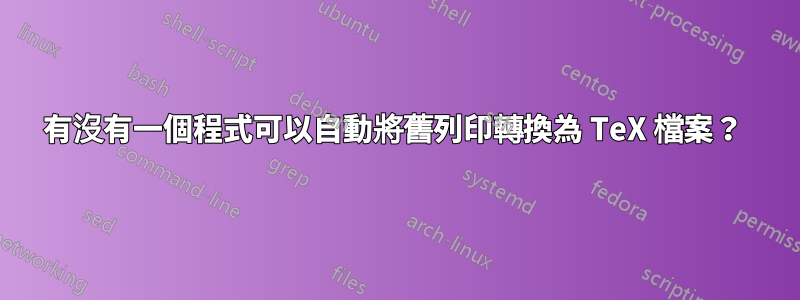 有沒有一個程式可以自動將舊列印轉換為 TeX 檔案？ 