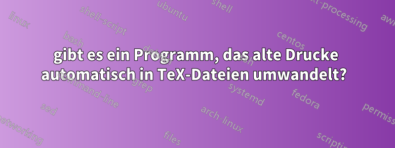 gibt es ein Programm, das alte Drucke automatisch in TeX-Dateien umwandelt? 