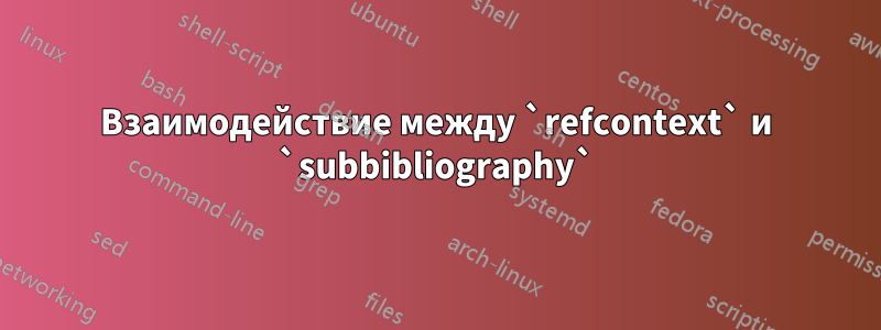 Взаимодействие между `refcontext` и `subbibliography`