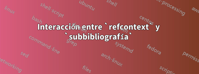 Interacción entre `refcontext` y `subbibliografía`