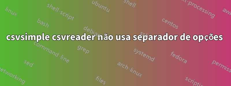 csvsimple csvreader não usa separador de opções