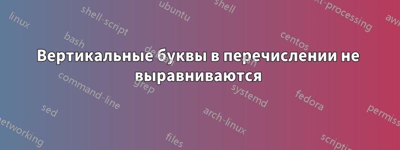 Вертикальные буквы в перечислении не выравниваются