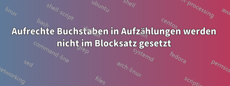 Aufrechte Buchstaben in Aufzählungen werden nicht im Blocksatz gesetzt