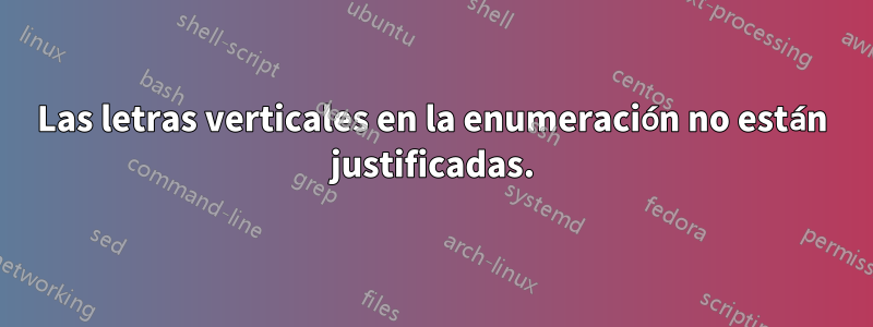 Las letras verticales en la enumeración no están justificadas.