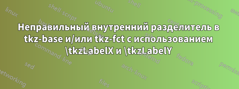 Неправильный внутренний разделитель в tkz-base и/или tkz-fct с использованием \tkzLabelX и \tkzLabelY