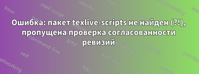 Ошибка: пакет texlive-scripts не найден (?!), пропущена проверка согласованности ревизий