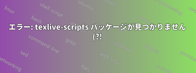 エラー: texlive-scripts パッケージが見つかりません (?!)。リビジョンの整合性チェックをスキップします