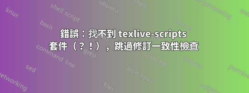 錯誤：找不到 texlive-scripts 套件（？！），跳過修訂一致性檢查