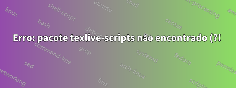 Erro: pacote texlive-scripts não encontrado (?!), ignorando a verificação de consistência da revisão