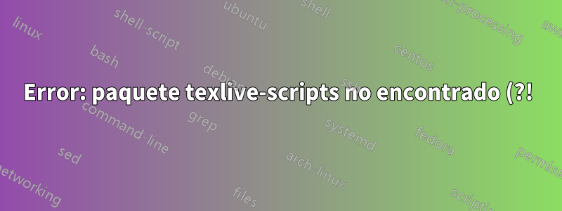 Error: paquete texlive-scripts no encontrado (?!), omitiendo la verificación de coherencia de la revisión