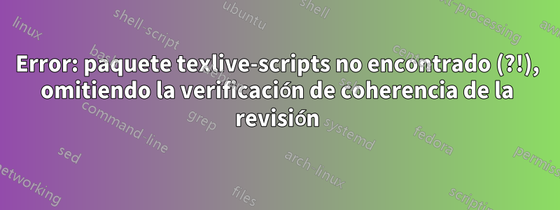 Error: paquete texlive-scripts no encontrado (?!), omitiendo la verificación de coherencia de la revisión