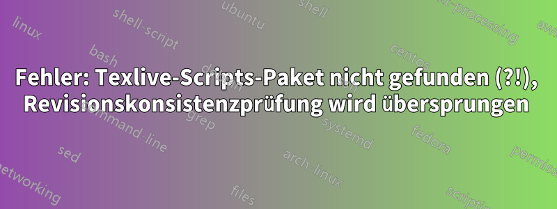 Fehler: Texlive-Scripts-Paket nicht gefunden (?!), Revisionskonsistenzprüfung wird übersprungen