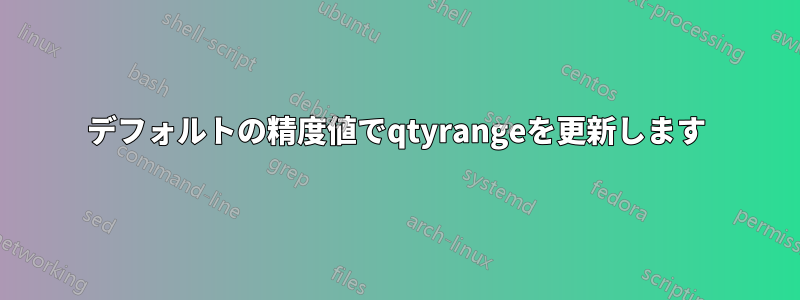 デフォルトの精度値でqtyrangeを更新します