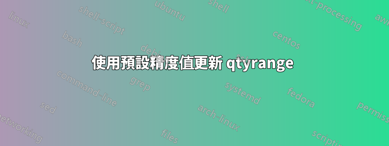 使用預設精度值更新 qtyrange