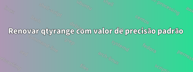 Renovar qtyrange com valor de precisão padrão