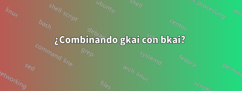 ¿Combinando gkai con bkai?