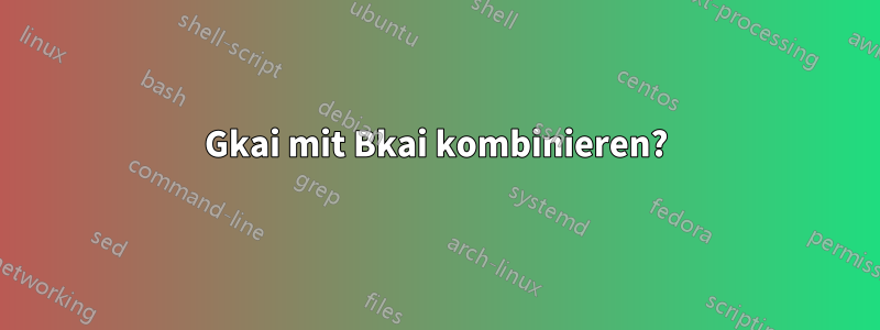 Gkai mit Bkai kombinieren?