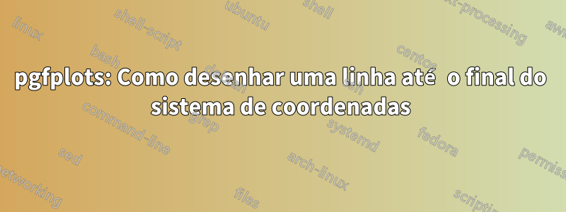 pgfplots: Como desenhar uma linha até o final do sistema de coordenadas