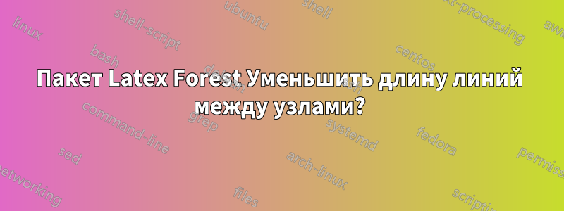 Пакет Latex Forest Уменьшить длину линий между узлами?