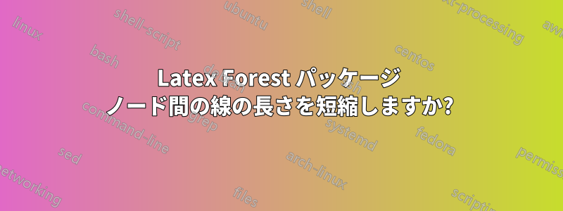 Latex Forest パッケージ ノード間の線の長さを短縮しますか?