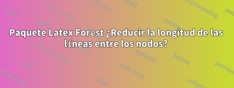 Paquete Latex Forest ¿Reducir la longitud de las líneas entre los nodos?