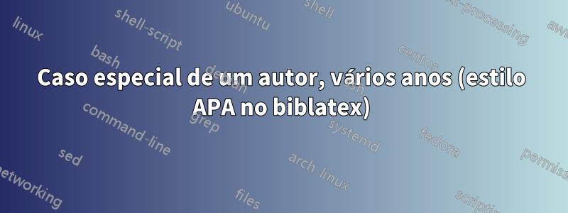 Caso especial de um autor, vários anos (estilo APA no biblatex)