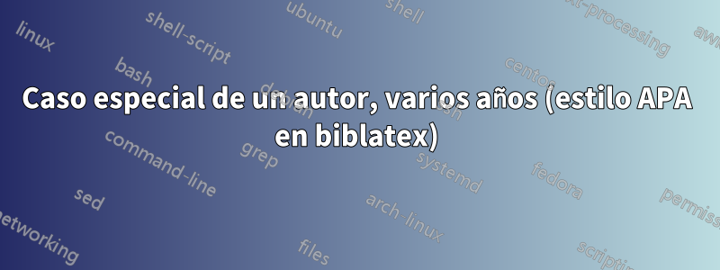 Caso especial de un autor, varios años (estilo APA en biblatex)