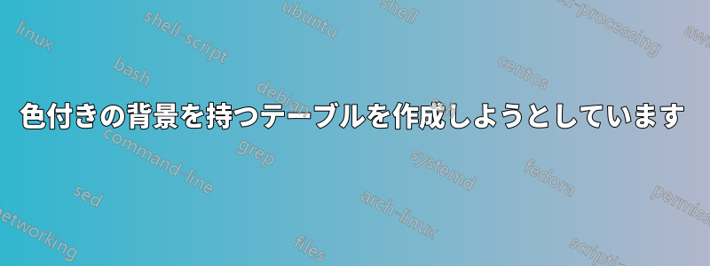 色付きの背景を持つテーブルを作成しようとしています