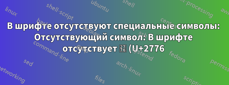 В шрифте отсутствуют специальные символы: Отсутствующий символ: В шрифте отсутствует ❶ (U+2776) (U+2776)
