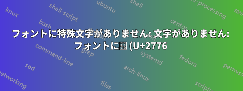 フォントに特殊文字がありません: 文字がありません: フォントに❶ (U+2776) (U+2776) がありません