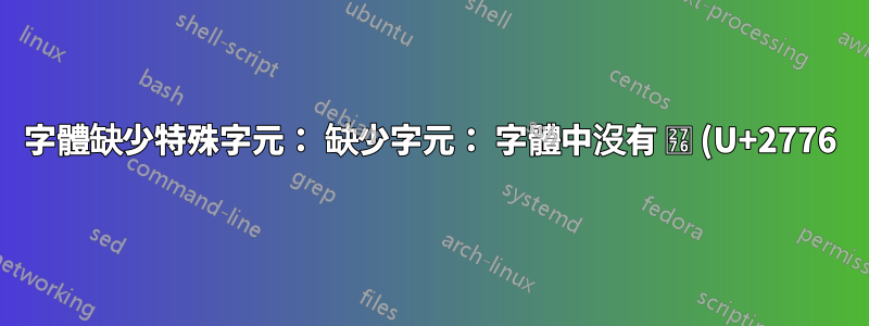 字體缺少特殊字元: 缺少字元: 字體中沒有 ❶ (U+2776) (U+2776)