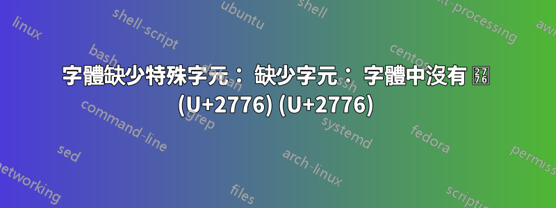 字體缺少特殊字元： 缺少字元： 字體中沒有 ❶ (U+2776) (U+2776)