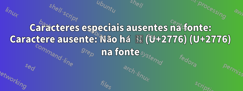 Caracteres especiais ausentes na fonte: Caractere ausente: Não há ❶ (U+2776) (U+2776) na fonte