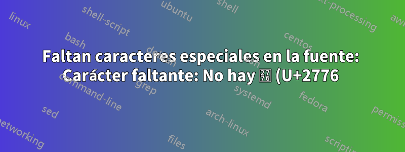 Faltan caracteres especiales en la fuente: Carácter faltante: No hay ❶ (U+2776) (U+2776) en la fuente