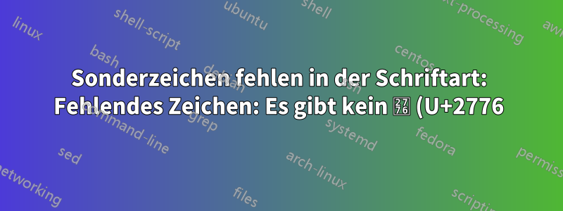 Sonderzeichen fehlen in der Schriftart: Fehlendes Zeichen: Es gibt kein ❶ (U+2776) (U+2776) in der Schriftart