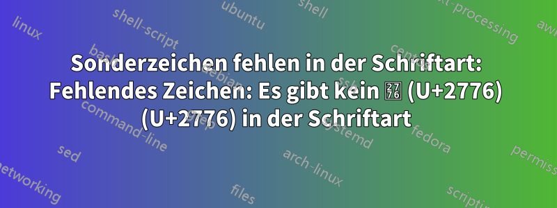 Sonderzeichen fehlen in der Schriftart: Fehlendes Zeichen: Es gibt kein ❶ (U+2776) (U+2776) in der Schriftart