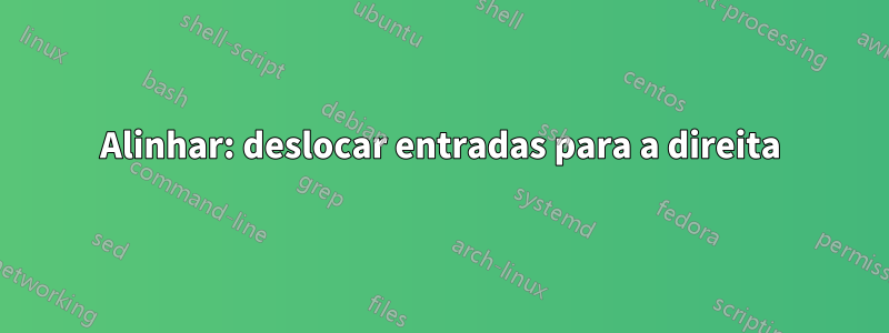 Alinhar: deslocar entradas para a direita