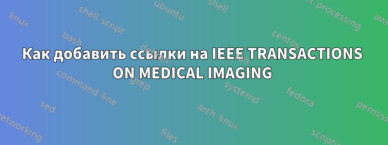 Как добавить ссылки на IEEE TRANSACTIONS ON MEDICAL IMAGING