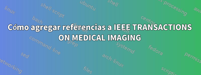 Cómo agregar referencias a IEEE TRANSACTIONS ON MEDICAL IMAGING