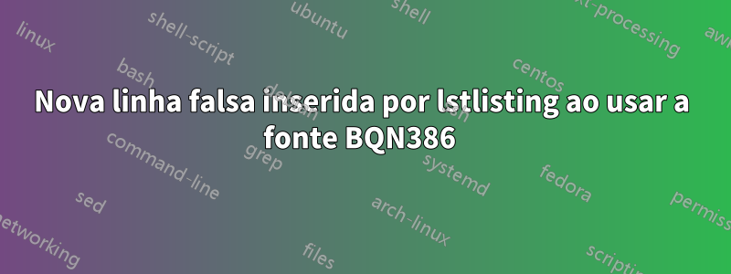 Nova linha falsa inserida por lstlisting ao usar a fonte BQN386 