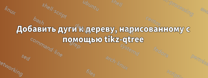 Добавить дуги к дереву, нарисованному с помощью tikz-qtree