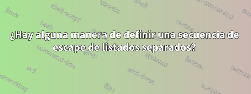 ¿Hay alguna manera de definir una secuencia de escape de listados separados?