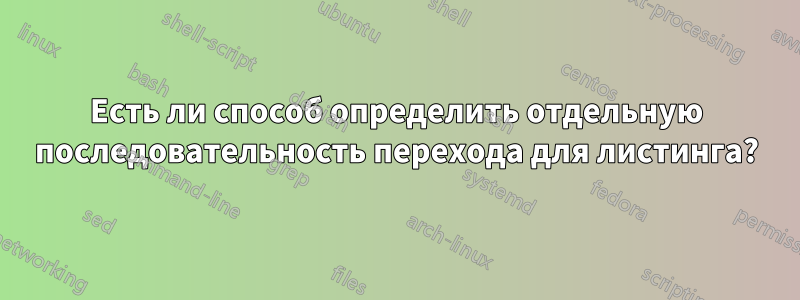 Есть ли способ определить отдельную последовательность перехода для листинга?